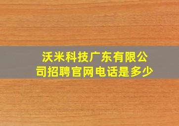 沃米科技广东有限公司招聘官网电话是多少