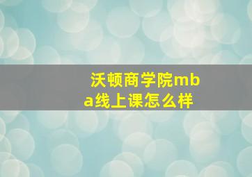 沃顿商学院mba线上课怎么样