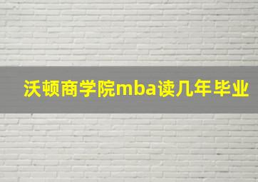 沃顿商学院mba读几年毕业