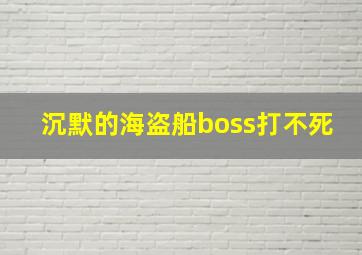 沉默的海盗船boss打不死