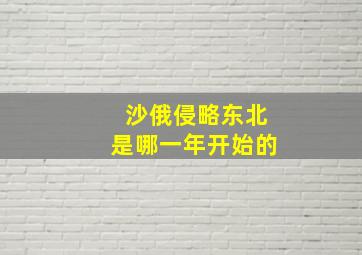 沙俄侵略东北是哪一年开始的