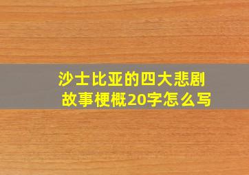 沙士比亚的四大悲剧故事梗概20字怎么写