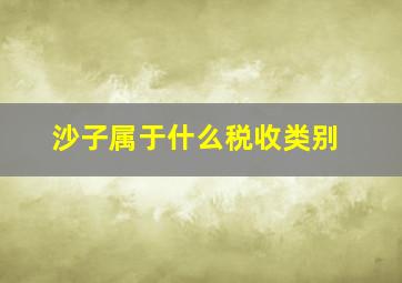 沙子属于什么税收类别