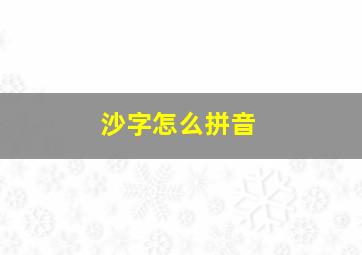 沙字怎么拼音