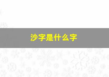 沙字是什么字