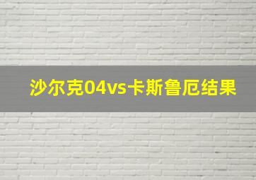 沙尔克04vs卡斯鲁厄结果