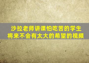 沙拉老师讲课怕吃苦的学生将来不会有太大的希望的视频