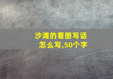 沙滩的看图写话怎么写,50个字