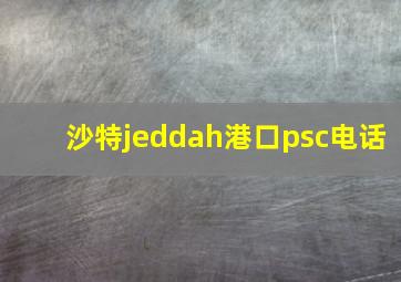 沙特jeddah港口psc电话