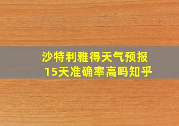 沙特利雅得天气预报15天准确率高吗知乎