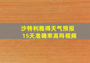 沙特利雅得天气预报15天准确率高吗视频