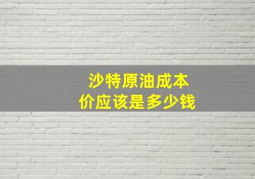 沙特原油成本价应该是多少钱