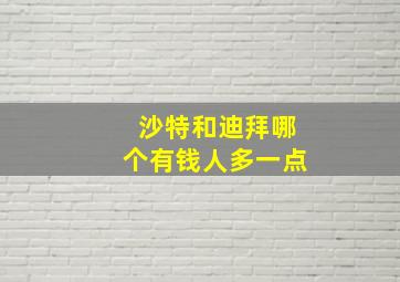 沙特和迪拜哪个有钱人多一点