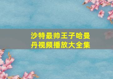 沙特最帅王子哈曼丹视频播放大全集