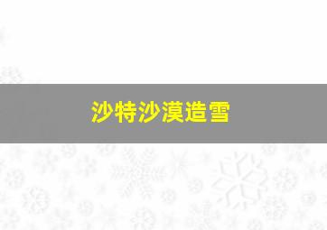 沙特沙漠造雪