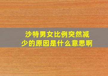 沙特男女比例突然减少的原因是什么意思啊