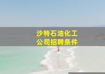 沙特石油化工公司招聘条件