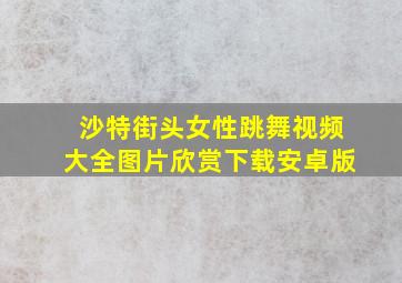 沙特街头女性跳舞视频大全图片欣赏下载安卓版