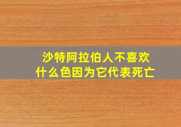 沙特阿拉伯人不喜欢什么色因为它代表死亡