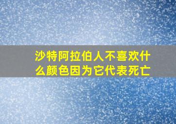 沙特阿拉伯人不喜欢什么颜色因为它代表死亡