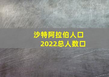 沙特阿拉伯人口2022总人数口