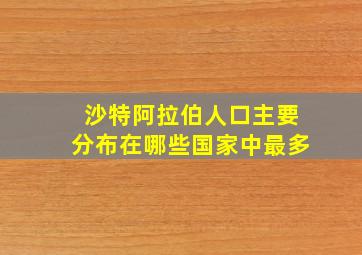 沙特阿拉伯人口主要分布在哪些国家中最多