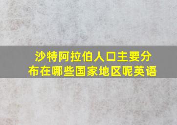 沙特阿拉伯人口主要分布在哪些国家地区呢英语