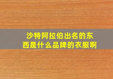 沙特阿拉伯出名的东西是什么品牌的衣服啊