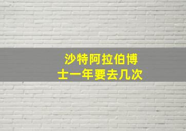 沙特阿拉伯博士一年要去几次