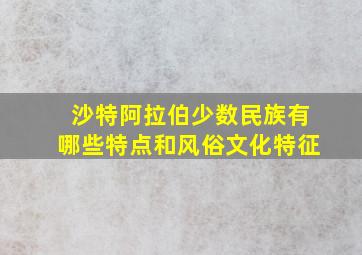 沙特阿拉伯少数民族有哪些特点和风俗文化特征