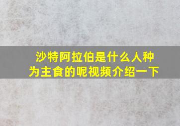 沙特阿拉伯是什么人种为主食的呢视频介绍一下