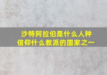 沙特阿拉伯是什么人种信仰什么教派的国家之一