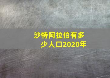 沙特阿拉伯有多少人口2020年