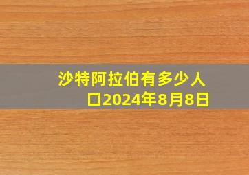 沙特阿拉伯有多少人口2024年8月8日