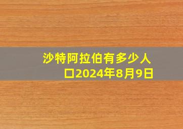 沙特阿拉伯有多少人口2024年8月9日