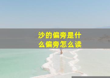 沙的偏旁是什么偏旁怎么读