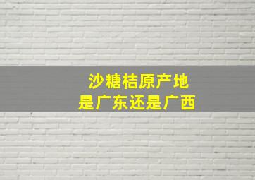 沙糖桔原产地是广东还是广西