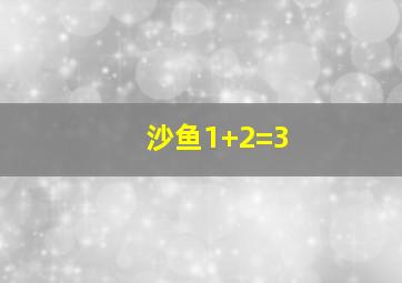 沙鱼1+2=3