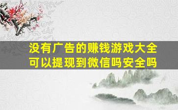 没有广告的赚钱游戏大全可以提现到微信吗安全吗