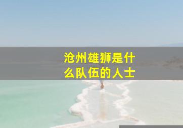 沧州雄狮是什么队伍的人士