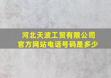 河北天波工贸有限公司官方网站电话号码是多少