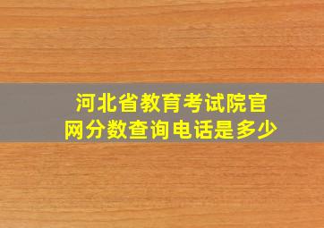 河北省教育考试院官网分数查询电话是多少