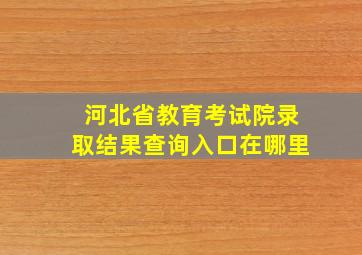 河北省教育考试院录取结果查询入口在哪里