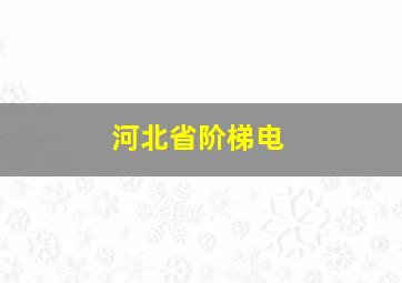 河北省阶梯电