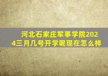 河北石家庄军事学院2024三月几号开学呢现在怎么样