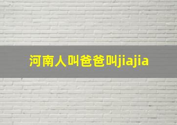 河南人叫爸爸叫jiajia