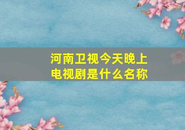 河南卫视今天晚上电视剧是什么名称