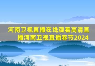 河南卫视直播在线观看高清直播河南卫视直播春节2024