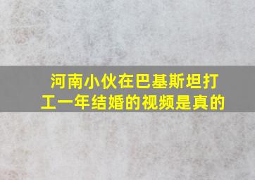 河南小伙在巴基斯坦打工一年结婚的视频是真的