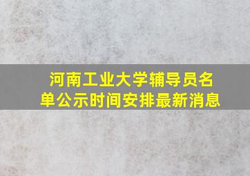 河南工业大学辅导员名单公示时间安排最新消息